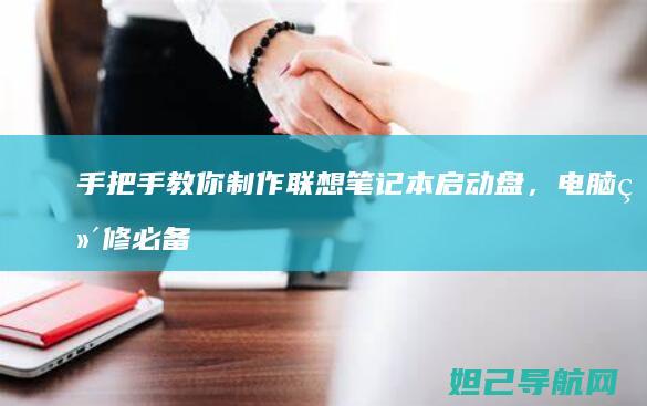 手把手教你制作联想笔记本启动盘，电脑维修必备技能 (手把手教你制作考勤表)