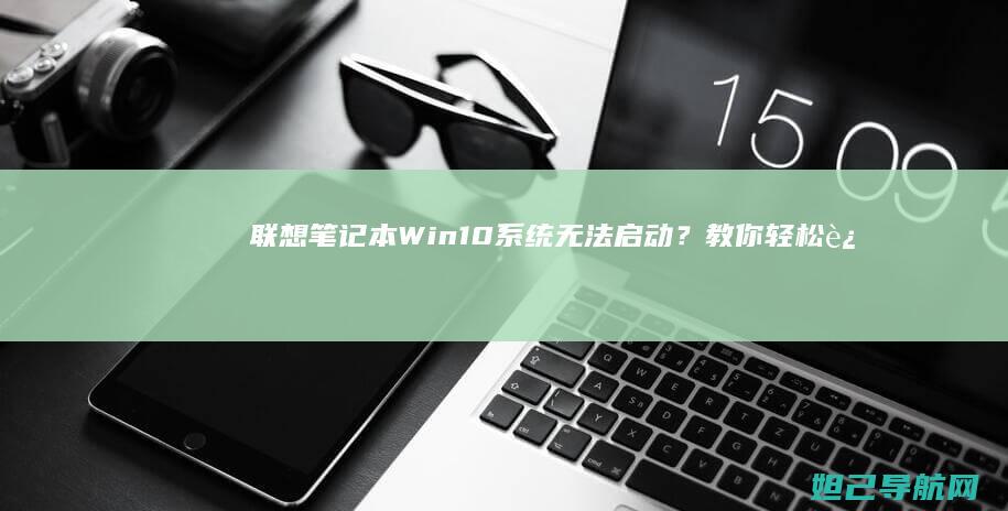 联想笔记本Win10系统无法启动？教你轻松进入PE系统 (联想笔记本wifi开关在哪里)