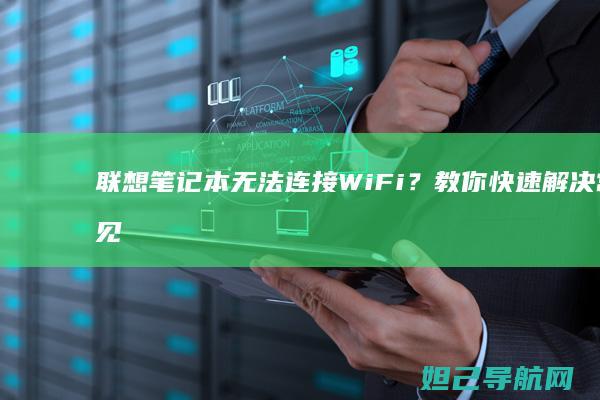 联想笔记本无法连接WiFi？教你快速解决常见问题 (联想笔记本无线网卡驱动程序下载)