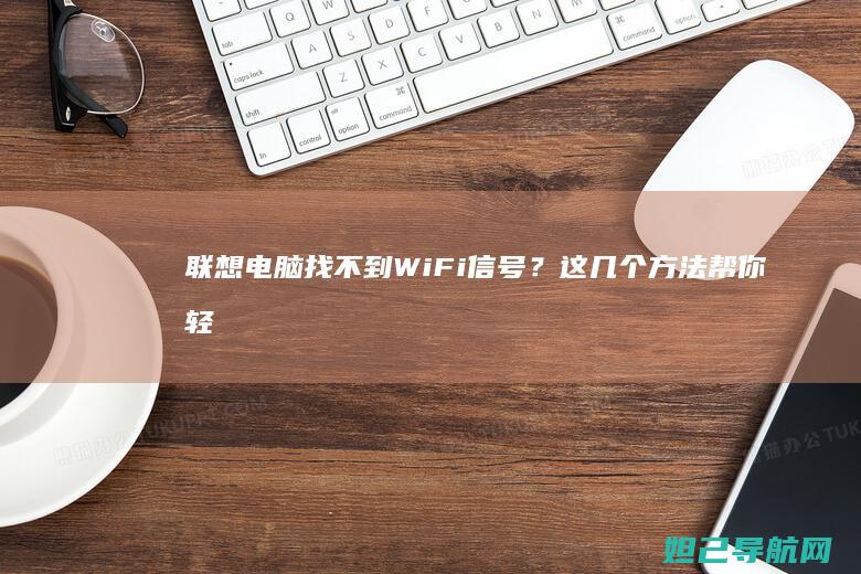 联想电脑找不到WiFi信号？这几个方法帮你轻松搞定 (联想电脑找不到wifi图标)