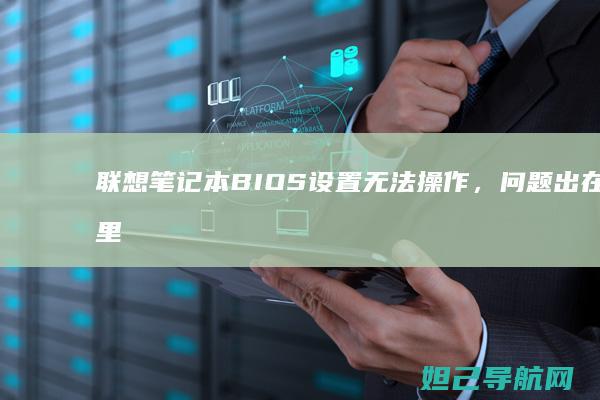 联想笔记本BIOS设置无法操作，问题出在哪里？ (联想笔记本bios怎么进入)