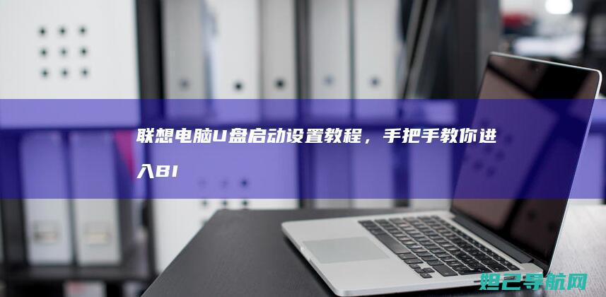 联想电脑U盘启动设置教程，手把手教你进入BIOS设置启动顺序 (联想电脑u盘启动bios设置)