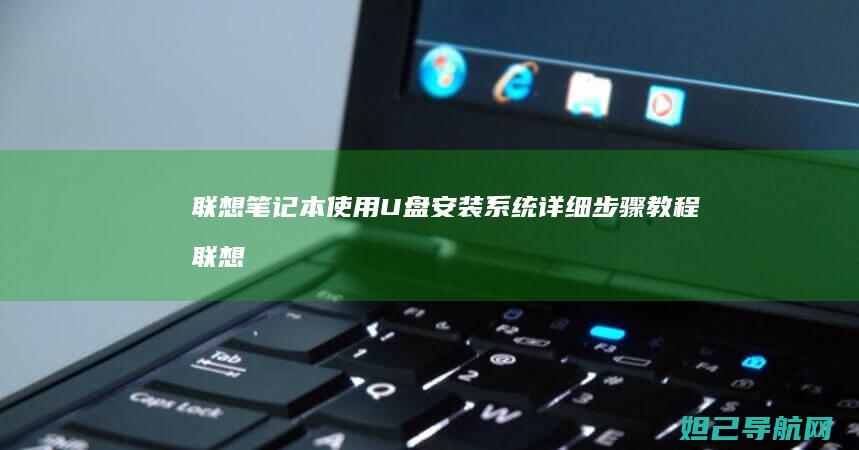 联想笔记本使用U盘安装系统详细步骤教程 (联想笔记本使用说明书)