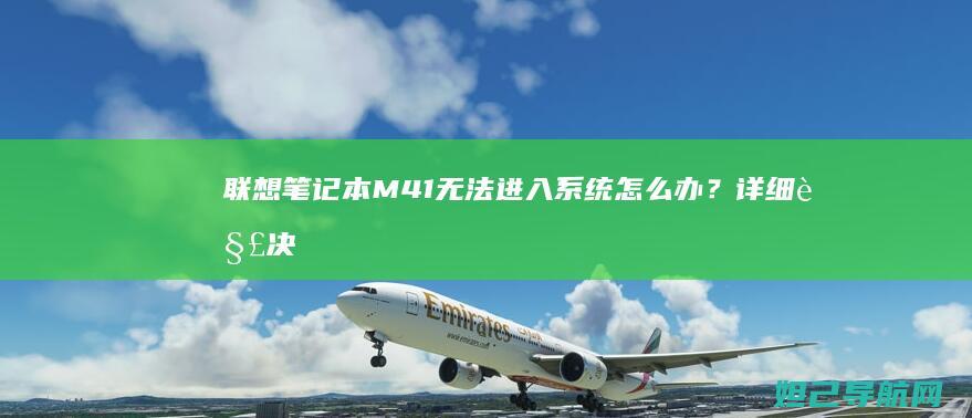 联想笔记本M41无法进入系统怎么办？详细解决方法来了 (联想笔记本microsoft store怎么下载软件)