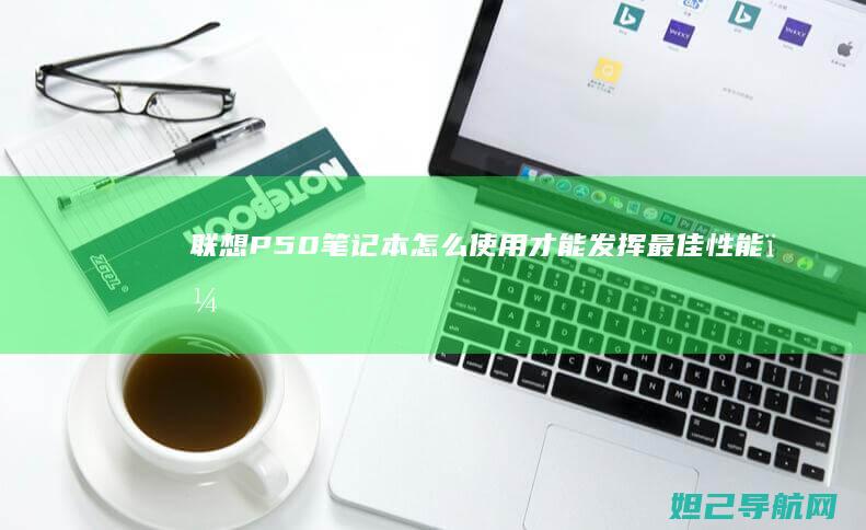 联想P50笔记本怎么使用才能发挥最佳性能？ (联想p50笔记本)