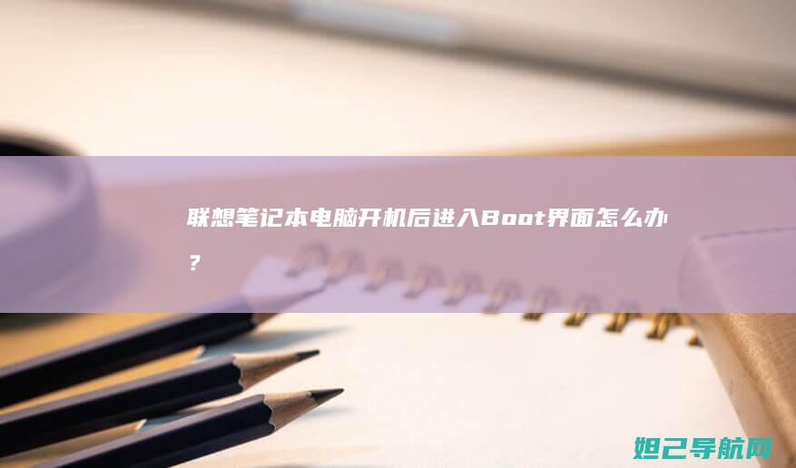 联想笔记本电脑开机后进入Boot界面怎么办？ (联想笔记本电脑)