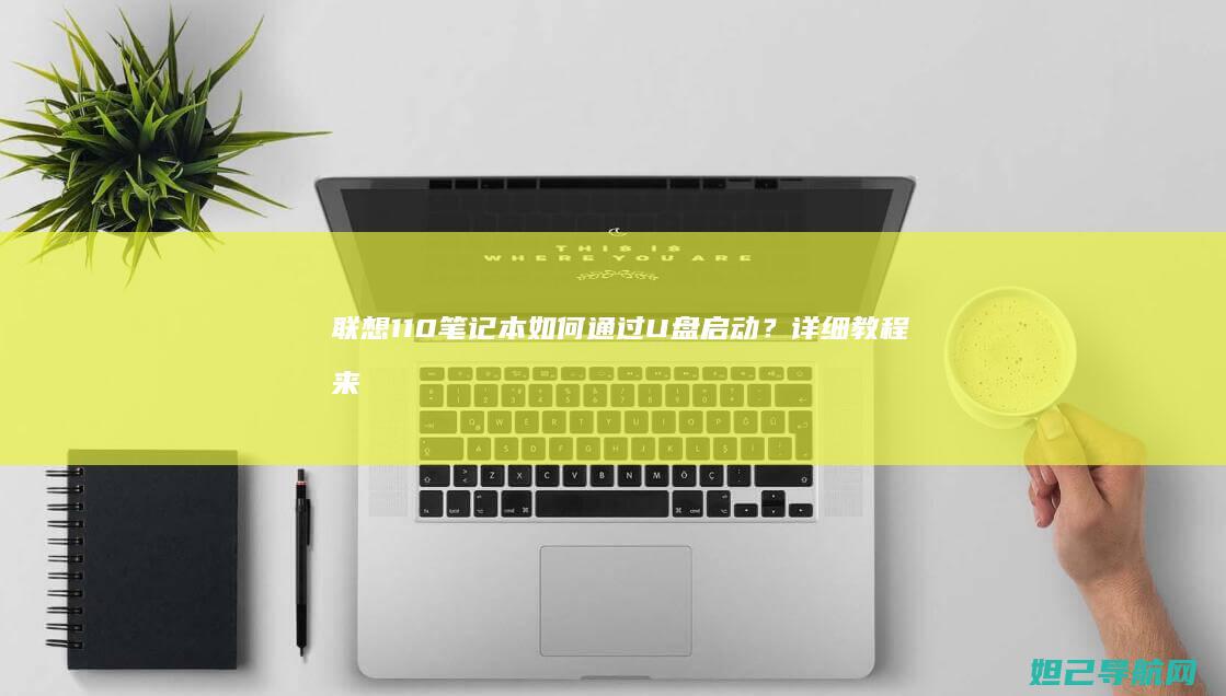 联想110笔记本如何通过U盘启动？详细教程来了 (联想110笔记本配置详细参数)