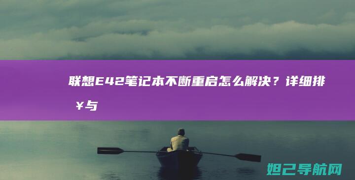 联想E42笔记本不断重启怎么解决？详细排查与修复方法来了 (联想E42笔记本)