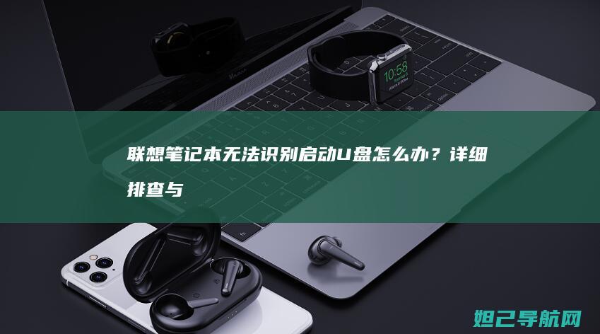 联想笔记本无法识别启动U盘怎么办？详细排查与解决方法 (联想笔记本无线网卡驱动程序下载)