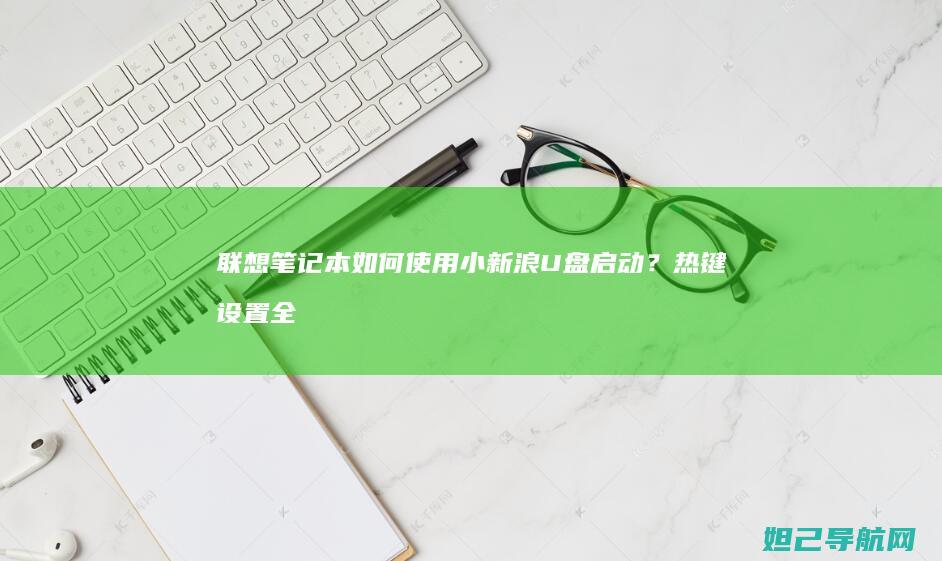 联想笔记本如何使用小新浪U盘启动？热键设置全攻略 (联想笔记本如何恢复出厂设置)